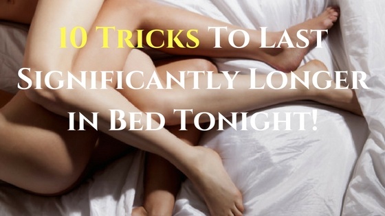 10 Tricks To Last Significantly Longer in Bed Tonight